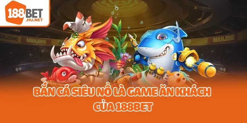 Bắn Cá Siêu Nổ là game ăn khách của 188bet