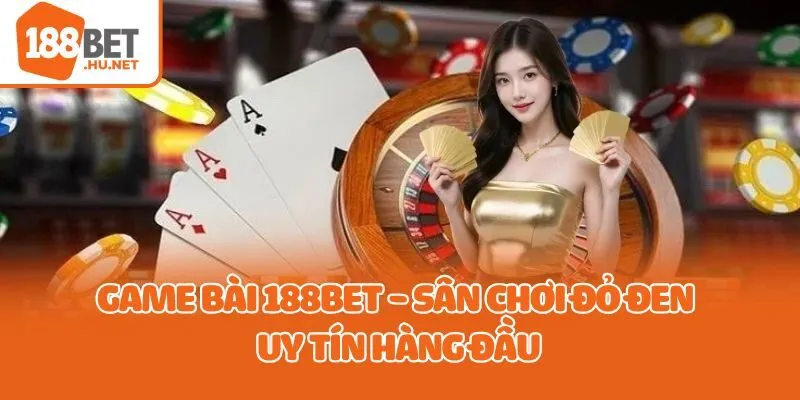 Game bài 188bet - Sân chơi đỏ đen uy tín hàng đầu
