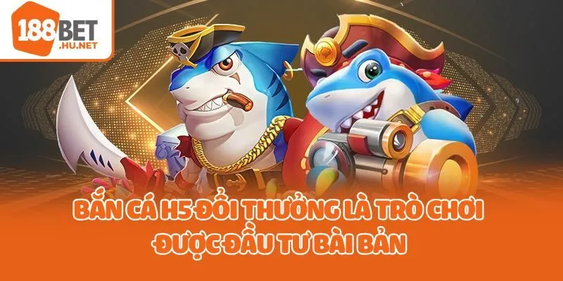 Bắn cá H5 đổi thưởng là trò chơi được đầu tư bài bản