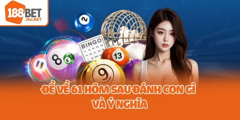 Đề về 61 hôm sau đánh con gì và ý nghĩa